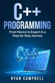 Title: C++ Programming: From Novice to Expert in a Step-by-Step Journey, Author: Ryan Campbell