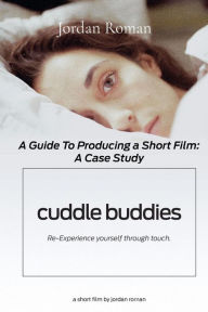 Title: A Complete Guide to Producing a Short Film: A Case Study: A Case Study, Author: Jordan A Roman
