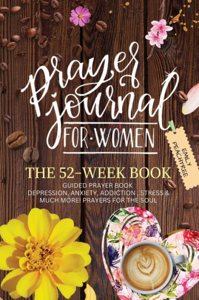 Prayer Journal For Women: The 52 Week Book-Guided Prayer Book-Depression, Anxiety, Addiction, Stress & Much More- Prayers For The Soul: The 52 Week Book-Guided Prayer Book-Depression, Anxiety, Addiction, Stress