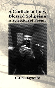 Title: A Canticle to Holy, Blessed Solipsism: A Selection of Poems, Author: C J S Hayward