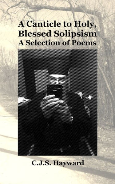 A Canticle to Holy, Blessed Solipsism: A Selection of Poems