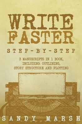 Write Faster: Step-by-Step 3 Manuscripts in 1 Book Essential Speed Writing, Fast Writing and Smart Writing Tricks Any Writer Can Learn