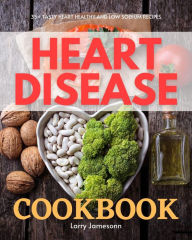 Title: Heart Disease Cookbook: 35+ Tasty Heart Healthy and Low Sodium Recipes, Author: Larry Jamesonn