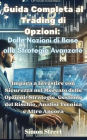 Guida Completa al Trading di Opzioni: Dalle Nozioni di Base alle Strategie Avanzate: Dalle Nozioni di Base alle Strategie Avanzate: Impara a Investire con Sicurezza nel Mercato delle Opzioni: Strategie, Gestione del Rischio, Analisi Tecnica e Altro Ancora