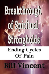 Title: Breakthrough of Spiritual Strongholds: Ending Cycles of Pain, Author: Bill Vincent