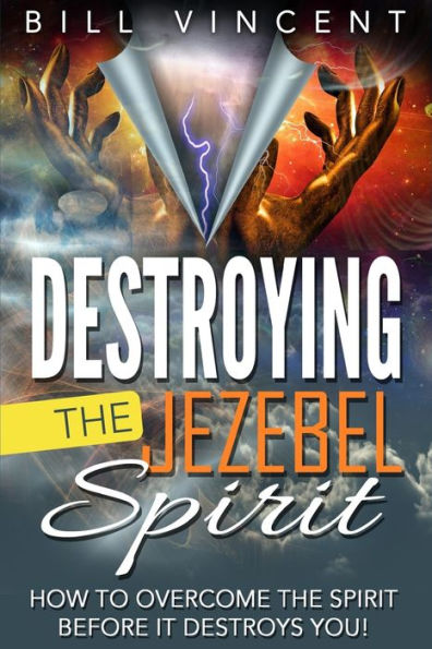 Destroying the Jezebel Spirit: How to Overcome Spirit Before It Destroys You!