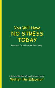 Title: You Will Have NO STRESS TODAY: Read Daily for Affirmation Book Series, Author: Walter the Educator