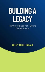 Title: Building a Legacy: Family Values for Future Generations, Author: Avery Nightingale