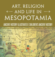 Title: Art, Religion and Life in Mesopotamia - Ancient History Illustrated Children's Ancient History, Author: Baby Professor