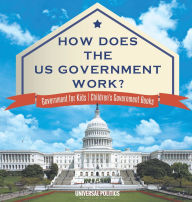 Title: How Does The US Government Work? Government for Kids Children's Government Books, Author: Universal Politics