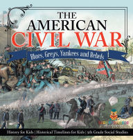 Title: The American Civil War - Blues, Greys, Yankees and Rebels. - History for Kids Historical Timelines for Kids 5th Grade Social Studies, Author: Baby Professor