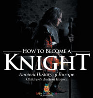 Title: How to Become a Knight - Ancient History of Europe Children's Ancient History, Author: Baby Professor