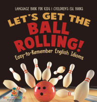 Title: Let's Get the Ball Rolling! Easy-to-Remember English Idioms - Language Book for Kids Children's ESL Books, Author: Baby Professor