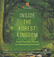 Title: Inside the Forest Kingdom - From Peculiar Plants to Interesting Animals - Nature Book for 8 Year Old Children's Forest & Tree Books, Author: Baby Professor