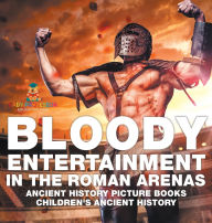 Title: Bloody Entertainment in the Roman Arenas - Ancient History Picture Books Children's Ancient History, Author: Baby Professor