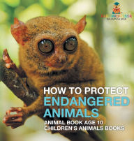 Title: How To Protect Endangered Animals - Animal Book Age 10 Children's Animal Books, Author: Baby Professor