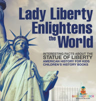 Title: Lady Liberty Enlightens the World: Interesting Facts about the Statue of Liberty - American History for Kids Children's History Books, Author: Baby Professor