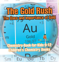 Title: The Gold Rush: The Uses and Importance of Gold - Chemistry Book for Kids 9-12 Children's Chemistry Books, Author: Baby Professor