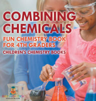 Title: Combining Chemicals - Fun Chemistry Book for 4th Graders Children's Chemistry Books, Author: Baby Professor