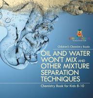 Title: Oil and Water Won't Mix and Other Mixture Separation Techniques - Chemistry Book for Kids 8-10 Children's Chemistry Books, Author: Baby Professor