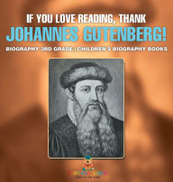 Title: If You Love Reading, Thank Johannes Gutenberg! Biography 3rd Grade Children's Biography Books, Author: Baby Professor