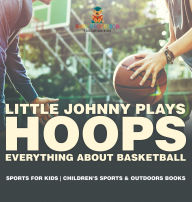 Title: Little Johnny Plays Hoops: Everything about Basketball - Sports for Kids Children's Sports & Outdoors Books, Author: Baby Professor