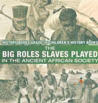 Title: The Big Roles Slaves Played in the Ancient African Society - History Books Grade 3 Children's History Books, Author: Baby Professor