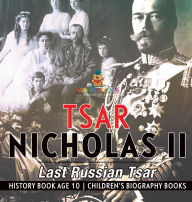 Title: Tsar Nicholas II: Last Russian Tsar - History Book Age 10 Children's Biography Books, Author: Baby Professor