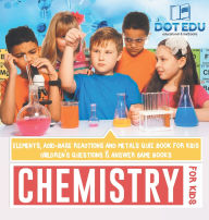 Title: Chemistry for Kids Elements, Acid-Base Reactions and Metals Quiz Book for Kids Children's Questions & Answer Game Books, Author: Dot Edu