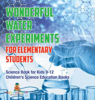 Title: Wonderful Water Experiments for Elementary Students - Science Book for Kids 9-12 Children's Science Education Books, Author: Baby Professor