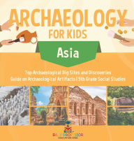 Title: Archaeology for Kids - Asia - Top Archaeological Dig Sites and Discoveries Guide on Archaeological Artifacts 5th Grade Social Studies, Author: Baby Professor