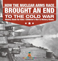 Title: How the Nuclear Arms Race Brought an End to the Cold War - History Book for Kids Children's War & History Books, Author: Baby Professor