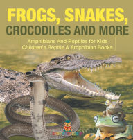 Title: Frogs, Snakes, Crocodiles and More Amphibians And Reptiles for Kids Children's Reptile & Amphibian Books, Author: Baby Professor