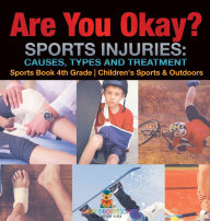 Title: Are You Okay? Sports Injuries: Causes, Types and Treatment - Sports Book 4th Grade Children's Sports & Outdoors, Author: Baby Professor