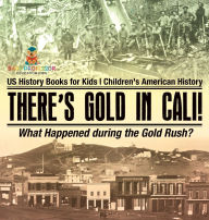 Title: There's Gold in Cali! What Happened during the Gold Rush? US History Books for Kids Children's American History, Author: Baby Professor