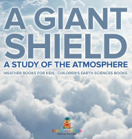 Title: A Giant Shield: A Study of the Atmosphere - Weather Books for Kids Children's Earth Sciences Books, Author: Baby Professor