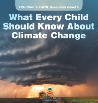 Title: What Every Child Should Know About Climate Change Children's Earth Sciences Books, Author: Baby Professor