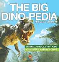 Title: The Big Dino-pedia for Small Learners - Dinosaur Books for Kids Children's Animal Books, Author: Baby Professor