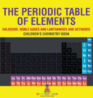 Title: The Periodic Table of Elements - Halogens, Noble Gases and Lanthanides and Actinides Children's Chemistry Book, Author: Baby Professor