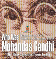 Title: Who Was Mohandas Gandhi: The Brave Leader from India - Biography for Kids Children's Biography Books, Author: Baby Professor