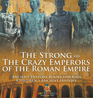 Title: The Strong and The Crazy Emperors of the Roman Empire - Ancient History Books for Kids Children's Ancient History, Author: Baby Professor