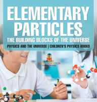 Title: Elementary Particles: The Building Blocks of the Universe - Physics and the Universe Children's Physics Books, Author: Baby Professor