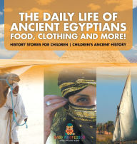 Title: The Daily Life of Ancient Egyptians: Food, Clothing and More! - History Stories for Children Children's Ancient History, Author: Baby Professor