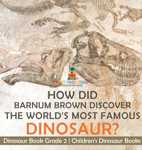 How Did Barnum Brown Discover The World's Most Famous Dinosaur? Dinosaur Book Grade 2 Children's Dinosaur Books