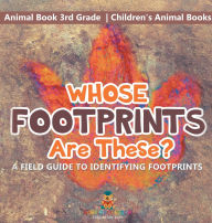 Title: Whose Footprints Are These? A Field Guide to Identifying Footprints - Animal Book 3rd Grade Children's Animal Books, Author: Baby Professor