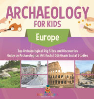 Title: Archaeology for Kids - Europe - Top Archaeological Dig Sites and Discoveries Guide on Archaeological Artifacts 5th Grade Social Studies, Author: Baby Professor