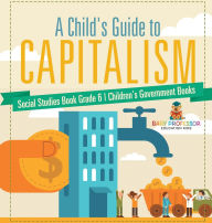 Title: A Child's Guide to Capitalism - Social Studies Book Grade 6 Children's Government Books, Author: Baby Professor