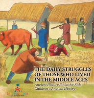 Title: The Daily Struggles of Those Who Lived in the Middle Ages - Ancient History Books for Kids Children's Ancient History, Author: Baby Professor