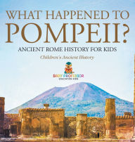 Title: What Happened to Pompeii? Ancient Rome History for Kids Children's Ancient History, Author: Baby Professor