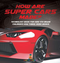 Title: How Are Supercars Made? Technology Book for Kids 4th Grade Children's How Things Work Books, Author: Baby Professor